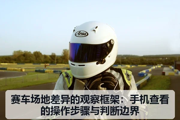赛车场地差异的观察框架：手机查看的操作步骤与判断边界